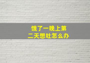 饿了一晚上第二天想吐怎么办