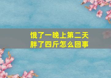 饿了一晚上第二天胖了四斤怎么回事