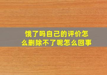 饿了吗自己的评价怎么删除不了呢怎么回事