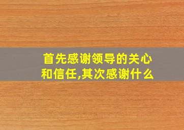 首先感谢领导的关心和信任,其次感谢什么