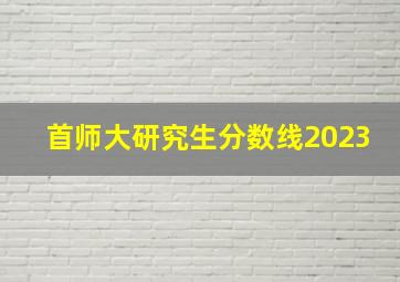 首师大研究生分数线2023