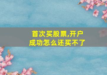 首次买股票,开户成功怎么还买不了