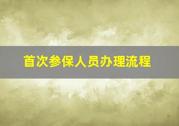 首次参保人员办理流程