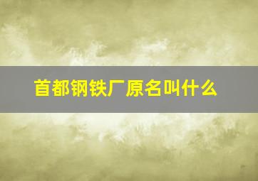 首都钢铁厂原名叫什么