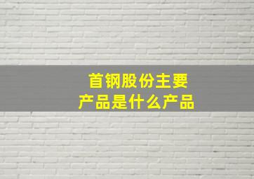 首钢股份主要产品是什么产品