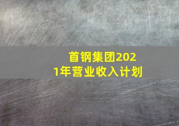 首钢集团2021年营业收入计划