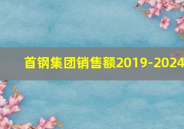 首钢集团销售额2019-2024