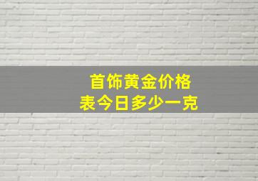 首饰黄金价格表今日多少一克