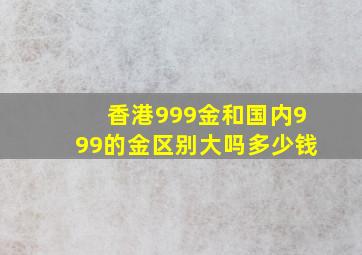 香港999金和国内999的金区别大吗多少钱