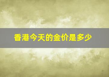 香港今天的金价是多少