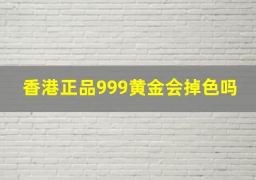 香港正品999黄金会掉色吗