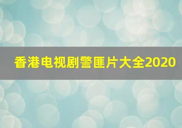 香港电视剧警匪片大全2020