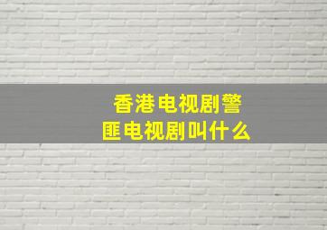 香港电视剧警匪电视剧叫什么