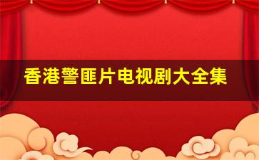 香港警匪片电视剧大全集