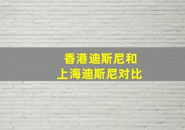 香港迪斯尼和上海迪斯尼对比