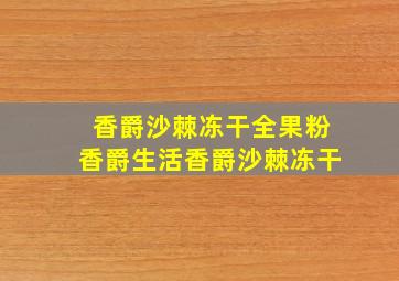 香爵沙棘冻干全果粉香爵生活香爵沙棘冻干