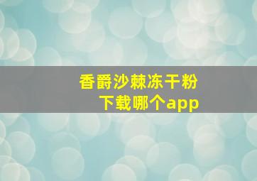 香爵沙棘冻干粉下载哪个app