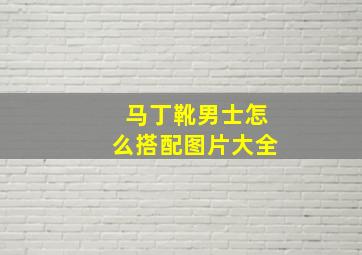 马丁靴男士怎么搭配图片大全