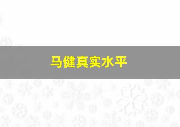 马健真实水平