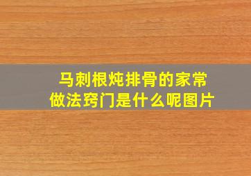 马刺根炖排骨的家常做法窍门是什么呢图片