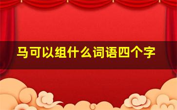 马可以组什么词语四个字