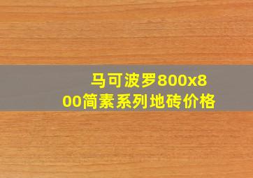 马可波罗800x800简素系列地砖价格