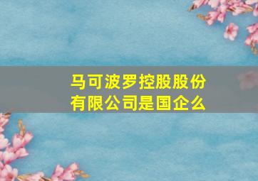 马可波罗控股股份有限公司是国企么