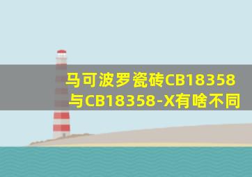 马可波罗瓷砖CB18358与CB18358-X有啥不同