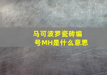 马可波罗瓷砖编号MH是什么意思