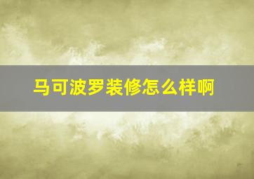 马可波罗装修怎么样啊