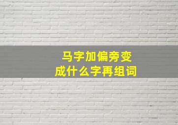 马字加偏旁变成什么字再组词