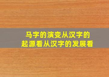 马字的演变从汉字的起源看从汉字的发展看