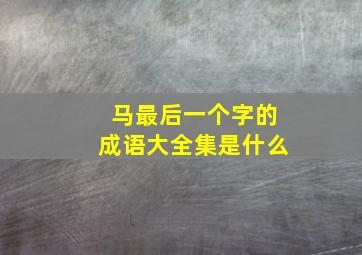 马最后一个字的成语大全集是什么