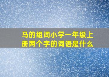 马的组词小学一年级上册两个字的词语是什么