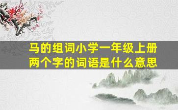 马的组词小学一年级上册两个字的词语是什么意思