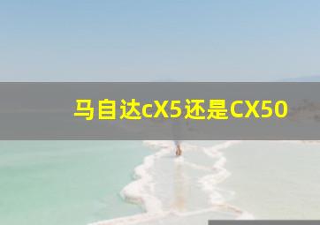 马自达cX5还是CX50