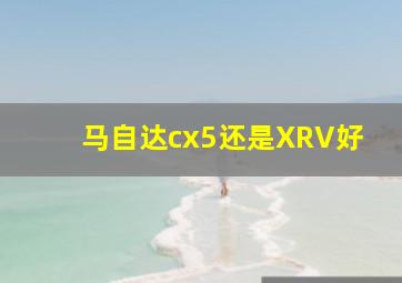 马自达cx5还是XRV好