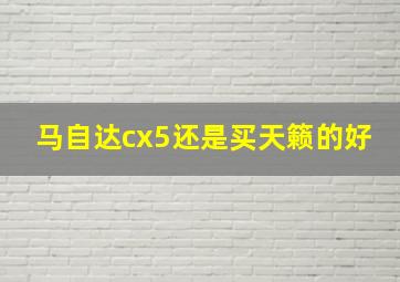 马自达cx5还是买天籁的好