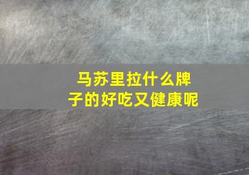 马苏里拉什么牌子的好吃又健康呢