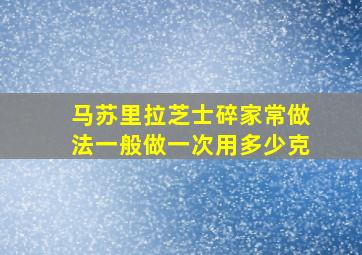 马苏里拉芝士碎家常做法一般做一次用多少克