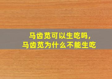 马齿苋可以生吃吗,马齿苋为什么不能生吃