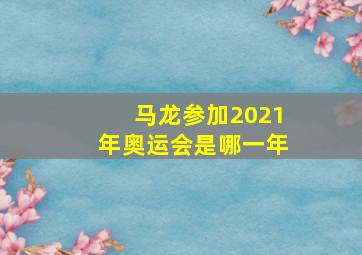 马龙参加2021年奥运会是哪一年