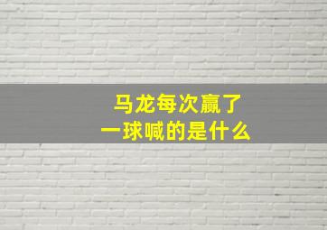 马龙每次赢了一球喊的是什么