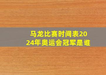 马龙比赛时间表2024年奥运会冠军是谁