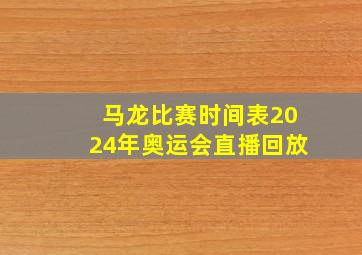 马龙比赛时间表2024年奥运会直播回放