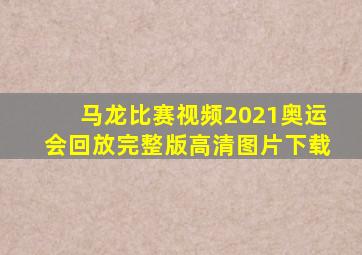 马龙比赛视频2021奥运会回放完整版高清图片下载