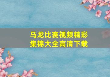 马龙比赛视频精彩集锦大全高清下载