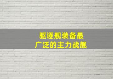 驱逐舰装备最广泛的主力战舰