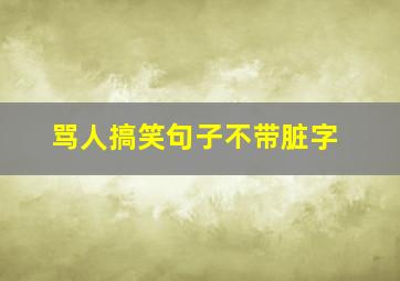 骂人搞笑句子不带脏字