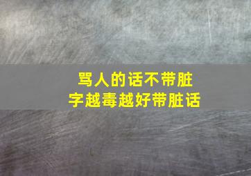 骂人的话不带脏字越毒越好带脏话